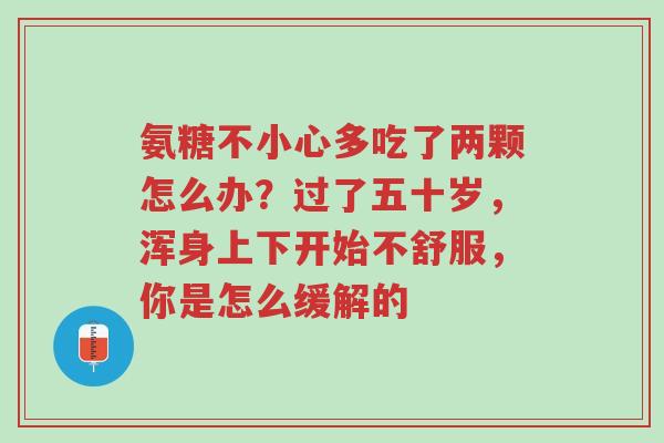 氨糖不小心多吃了两颗怎么办？过了五十岁，浑身上下开始不舒服，你是怎么缓解的-第1张图片-超越