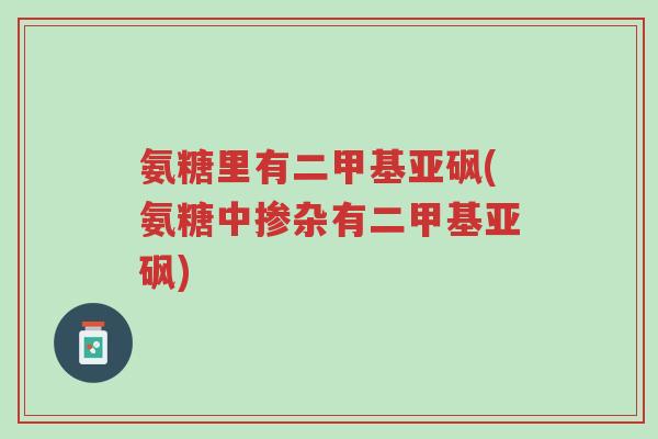 氨糖里有二甲基亚砜(氨糖中掺杂有二甲基亚砜)-第1张图片-超越 氨糖里有二甲基亚砜(氨糖中掺杂有二甲基亚砜)-第1张图片-超越