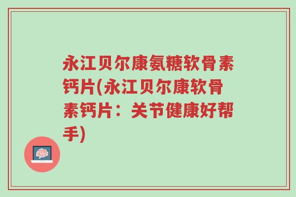 永江贝尔康氨糖软骨素钙片(永江贝尔康软骨素钙片:关节健康好帮手)-第1张图片-超越 永江贝尔康氨糖软骨素钙片(永江贝尔康软骨素钙片:关节健康好帮手)-第1张图片-超越