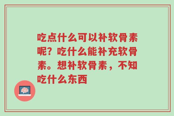 吃点什么可以补软骨素呢?吃什么能补充软骨素。想补软骨素,不知吃什么东西-第1张图片-超越 吃点什么可以补软骨素呢?吃什么能补充软骨素。想补软骨素,不知吃什么东西-第1张图片-超越