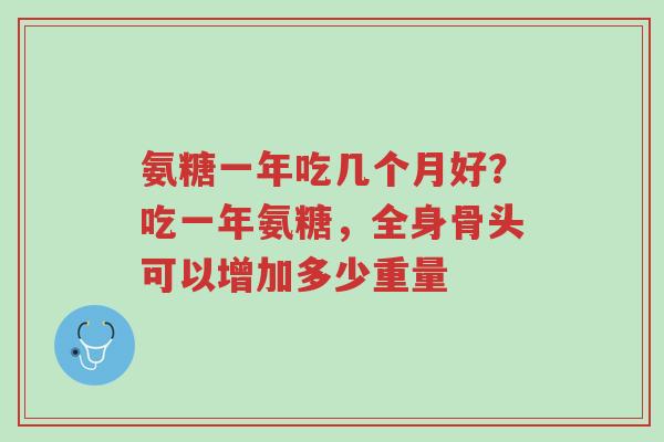 氨糖一年吃几个月好?吃一年氨糖,全身骨头可以增加多少重量-第1张图片-超越 氨糖一年吃几个月好?吃一年氨糖,全身骨头可以增加多少重量-第1张图片-超越