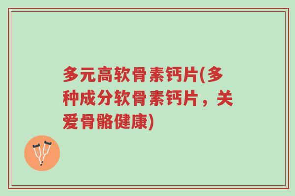 多元高软骨素钙片(多种成分软骨素钙片,关爱骨骼健康)-第1张图片-超越 多元高软骨素钙片(多种成分软骨素钙片,关爱骨骼健康)-第1张图片-超越