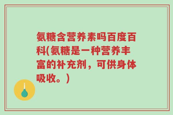 氨糖含营养素吗百度百科(氨糖是一种营养丰富的补充剂，可供身体吸收。)-第1张图片-超越