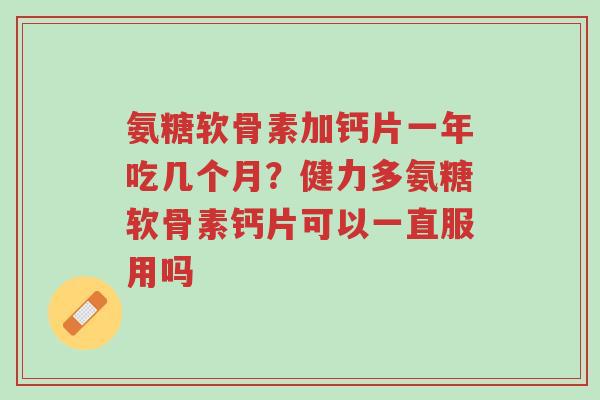 氨糖软骨素加钙片一年吃几个月?健力多氨糖软骨素钙片可以一直服用吗-第1张图片-超越 氨糖软骨素加钙片一年吃几个月?健力多氨糖软骨素钙片可以一直服用吗-第1张图片-超越