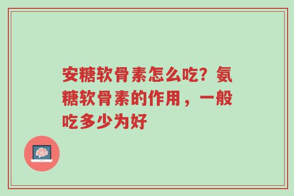 安糖软骨素怎么吃?氨糖软骨素的作用,一般吃多少为好-第1张图片-超越 安糖软骨素怎么吃?氨糖软骨素的作用,一般吃多少为好-第1张图片-超越