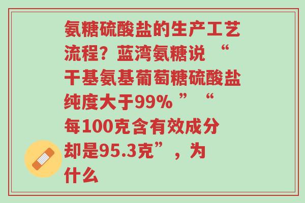 氨糖硫酸盐的生产工艺流程?蓝湾氨糖说 “干基氨基葡萄糖硫酸盐纯度大于99% ”“每100克含有效成分却是95.3克”,为什么-第1张图片-超越 氨糖硫酸盐的生产工艺流程?蓝湾氨糖说 “干基氨基葡萄糖硫酸盐纯度大于99% ”“每100克含有效成分却是95.3克”,为什么-第1张图片-超越