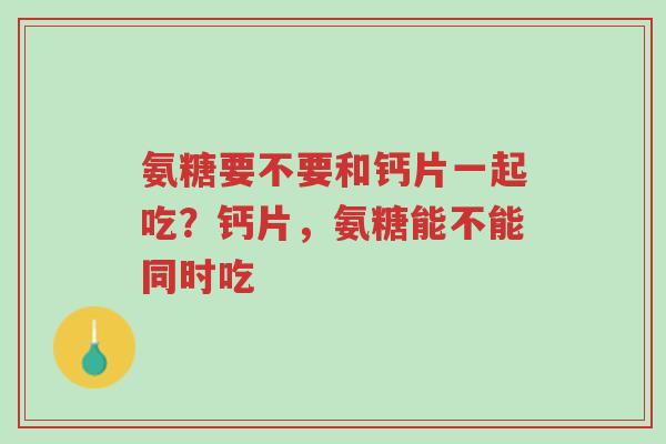 氨糖要不要和钙片一起吃?钙片,氨糖能不能同时吃-第1张图片-超越 氨糖要不要和钙片一起吃?钙片,氨糖能不能同时吃-第1张图片-超越