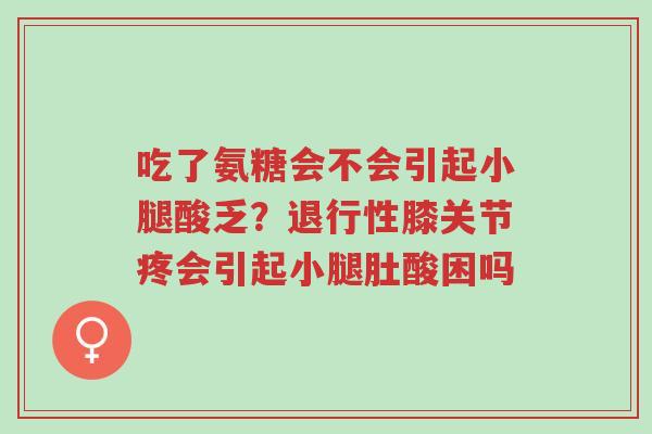 吃了氨糖会不会引起小腿酸乏?退行性膝关节疼会引起小腿肚酸困吗-第1张图片-超越 吃了氨糖会不会引起小腿酸乏?退行性膝关节疼会引起小腿肚酸困吗-第1张图片-超越