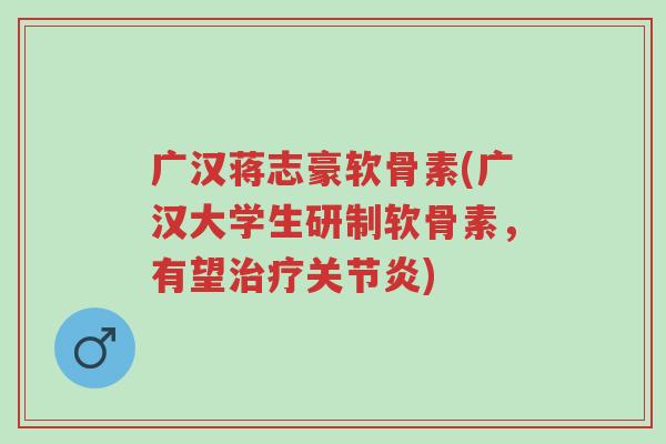 广汉蒋志豪软骨素(广汉大学生研制软骨素,有望治疗关节炎)-第1张图片-超越 广汉蒋志豪软骨素(广汉大学生研制软骨素,有望治疗关节炎)-第1张图片-超越