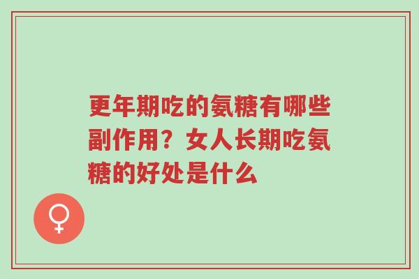 更年期吃的氨糖有哪些副作用?女人长期吃氨糖的好处是什么-第1张图片-超越 更年期吃的氨糖有哪些副作用?女人长期吃氨糖的好处是什么-第1张图片-超越