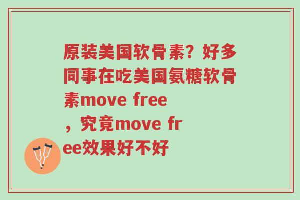 原装美国软骨素?好多同事在吃美国氨糖软骨素move free,究竟move free效果好不好-第1张图片-超越 原装美国软骨素?好多同事在吃美国氨糖软骨素move free,究竟move free效果好不好-第1张图片-超越