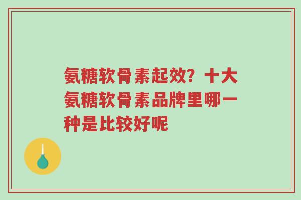 氨糖软骨素起效?十大氨糖软骨素品牌里哪一种是比较好呢-第1张图片-超越 氨糖软骨素起效?十大氨糖软骨素品牌里哪一种是比较好呢-第1张图片-超越