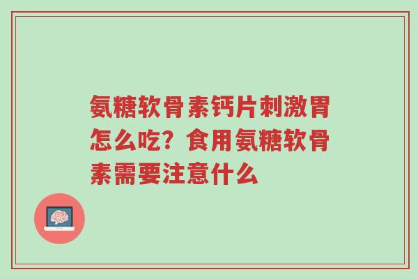 氨糖软骨素钙片刺激胃怎么吃?食用氨糖软骨素需要注意什么-第1张图片-超越 氨糖软骨素钙片刺激胃怎么吃?食用氨糖软骨素需要注意什么-第1张图片-超越