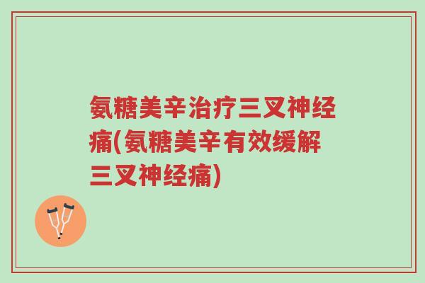 氨糖美辛治疗三叉神经痛(氨糖美辛有效缓解三叉神经痛)-第1张图片-超越 氨糖美辛治疗三叉神经痛(氨糖美辛有效缓解三叉神经痛)-第1张图片-超越