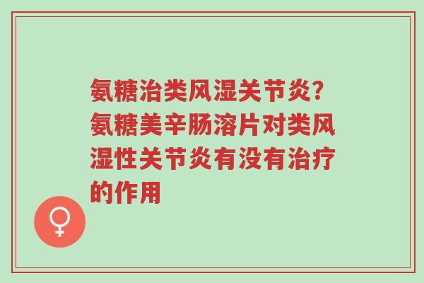 氨糖治类风湿关节炎?氨糖美辛肠溶片对类风湿性关节炎有没有治疗的作用-第1张图片-超越 氨糖治类风湿关节炎?氨糖美辛肠溶片对类风湿性关节炎有没有治疗的作用-第1张图片-超越