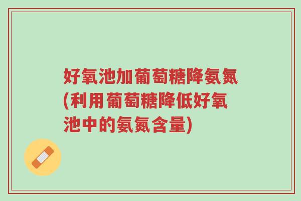 好氧池加葡萄糖降氨氮(利用葡萄糖降低好氧池中的氨氮含量)-第1张图片-超越