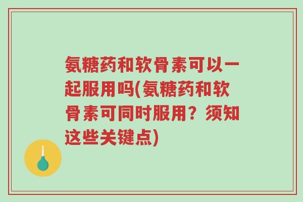 氨糖药和软骨素可以一起服用吗(氨糖药和软骨素可同时服用?须知这些关键点)-第1张图片-超越 氨糖药和软骨素可以一起服用吗(氨糖药和软骨素可同时服用?须知这些关键点)-第1张图片-超越