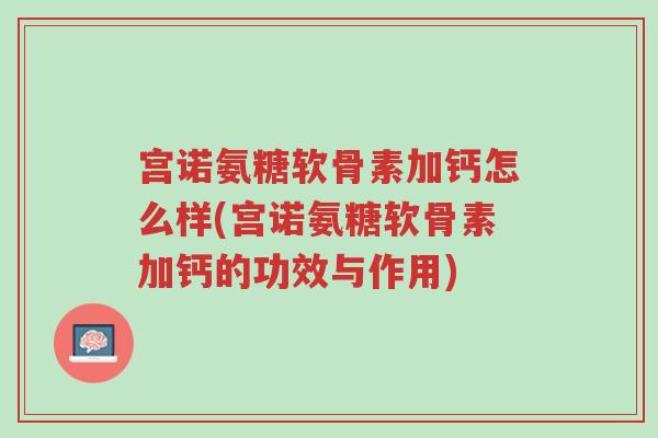 宫诺氨糖软骨素加钙怎么样(宫诺氨糖软骨素加钙的功效与作用)-第1张图片-超越 宫诺氨糖软骨素加钙怎么样(宫诺氨糖软骨素加钙的功效与作用)-第1张图片-超越