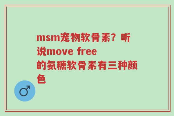 msm宠物软骨素?听说move free的氨糖软骨素有三种颜色-第1张图片-超越 msm宠物软骨素?听说move free的氨糖软骨素有三种颜色-第1张图片-超越