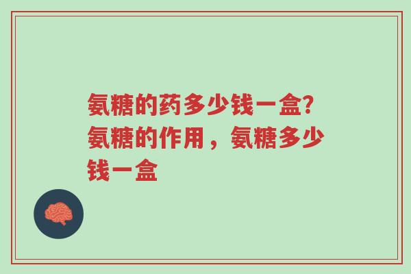 氨糖的药多少钱一盒?氨糖的作用,氨糖多少钱一盒-第1张图片-超越 氨糖的药多少钱一盒?氨糖的作用,氨糖多少钱一盒-第1张图片-超越