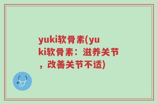yuki软骨素(yuki软骨素:滋养关节,改善关节不适)-第1张图片-超越 yuki软骨素(yuki软骨素:滋养关节,改善关节不适)-第1张图片-超越