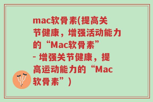 mac软骨素(提高关节健康,增强活动能力的“Mac软骨素” - 增强关节健康,提高运动能力的“Mac软骨素”)-第1张图片-超越 mac软骨素(提高关节健康,增强活动能力的“Mac软骨素” - 增强关节健康,提高运动能力的“Mac软骨素”)-第1张图片-超越