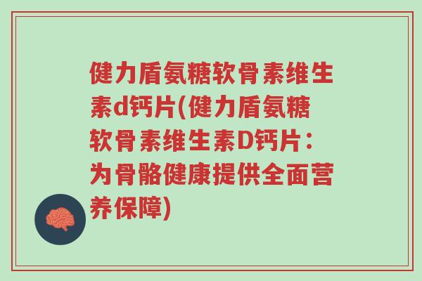 健力盾氨糖软骨素维生素d钙片(健力盾氨糖软骨素维生素D钙片:为骨骼健康提供全面营养保障)-第1张图片-超越 健力盾氨糖软骨素维生素d钙片(健力盾氨糖软骨素维生素D钙片:为骨骼健康提供全面营养保障)-第1张图片-超越