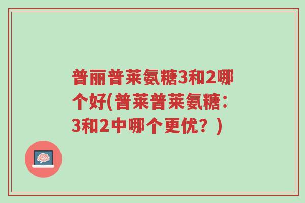 普丽普莱氨糖3和2哪个好(普莱普莱氨糖:3和2中哪个更优?)-第1张图片-超越 普丽普莱氨糖3和2哪个好(普莱普莱氨糖:3和2中哪个更优?)-第1张图片-超越