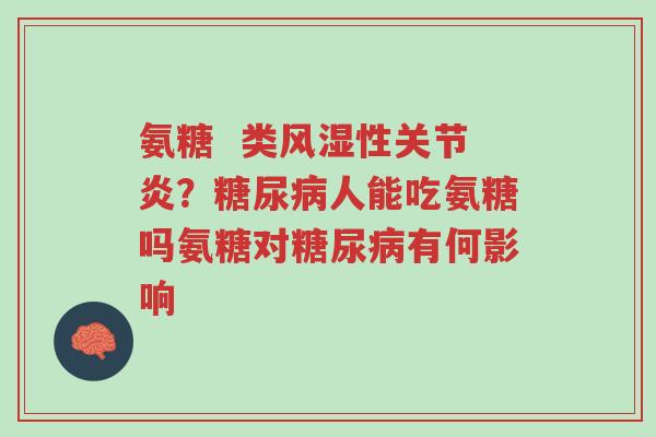 氨糖 类风湿性关节炎?糖尿病人能吃氨糖吗氨糖对糖尿病有何影响-第1张图片-超越 氨糖 类风湿性关节炎?糖尿病人能吃氨糖吗氨糖对糖尿病有何影响-第1张图片-超越