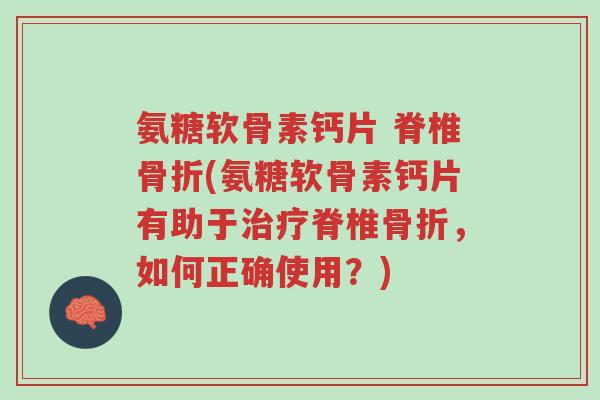 氨糖软骨素钙片 脊椎骨折(氨糖软骨素钙片有助于治疗脊椎骨折，如何正确使用？)-第1张图片-超越
