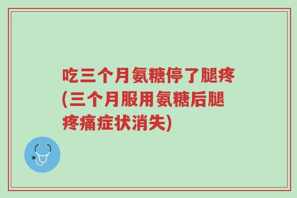 吃三个月氨糖停了腿疼(三个月服用氨糖后腿疼痛症状消失)-第1张图片-超越 吃三个月氨糖停了腿疼(三个月服用氨糖后腿疼痛症状消失)-第1张图片-超越