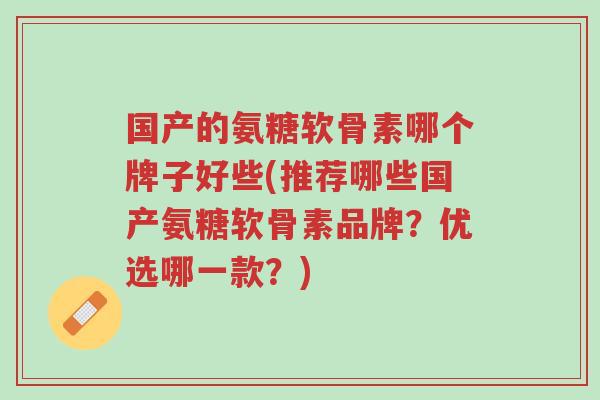 国产的氨糖软骨素哪个牌子好些(推荐哪些国产氨糖软骨素品牌?优选哪一款?)-第1张图片-超越 国产的氨糖软骨素哪个牌子好些(推荐哪些国产氨糖软骨素品牌?优选哪一款?)-第1张图片-超越