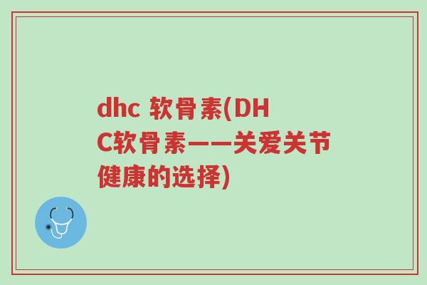dhc 软骨素(DHC软骨素——关爱关节健康的选择)-第1张图片-超越 dhc 软骨素(DHC软骨素——关爱关节健康的选择)-第1张图片-超越