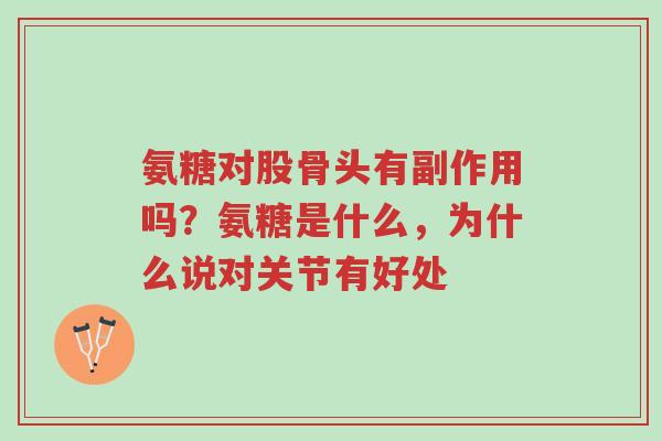 氨糖对股骨头有副作用吗?氨糖是什么,为什么说对关节有好处-第1张图片-超越 氨糖对股骨头有副作用吗?氨糖是什么,为什么说对关节有好处-第1张图片-超越