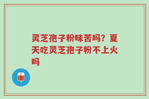 灵芝孢子粉味苦吗?夏天吃灵芝孢子粉不上火吗-第1张图片-超越 灵芝孢子粉味苦吗?夏天吃灵芝孢子粉不上火吗-第1张图片-超越