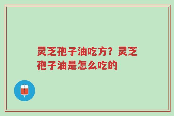 灵芝孢子油吃方?灵芝孢子油是怎么吃的-第1张图片-超越 灵芝孢子油吃方?灵芝孢子油是怎么吃的-第1张图片-超越