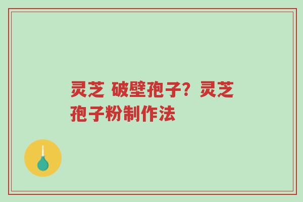 灵芝 破壁孢子?灵芝孢子粉制作法-第1张图片-超越 灵芝 破壁孢子?灵芝孢子粉制作法-第1张图片-超越
