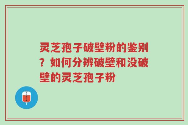 灵芝孢子破壁粉的鉴别?如何分辨破壁和没破壁的灵芝孢子粉-第1张图片-超越 灵芝孢子破壁粉的鉴别?如何分辨破壁和没破壁的灵芝孢子粉-第1张图片-超越