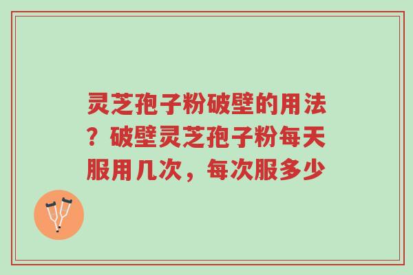 灵芝孢子粉破壁的用法?破壁灵芝孢子粉每天服用几次,每次服多少-第1张图片-超越 灵芝孢子粉破壁的用法?破壁灵芝孢子粉每天服用几次,每次服多少-第1张图片-超越