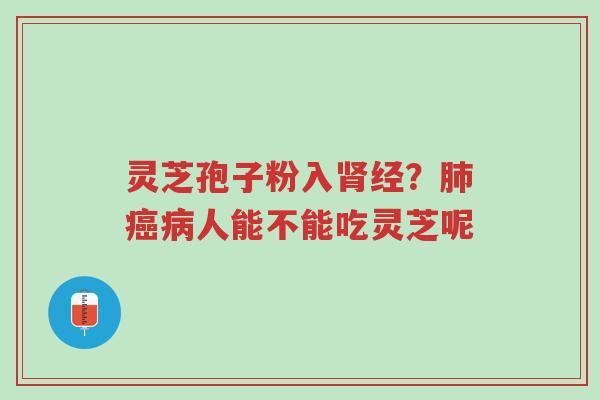 灵芝孢子粉入肾经?肺癌病人能不能吃灵芝呢-第1张图片-超越 灵芝孢子粉入肾经?肺癌病人能不能吃灵芝呢-第1张图片-超越
