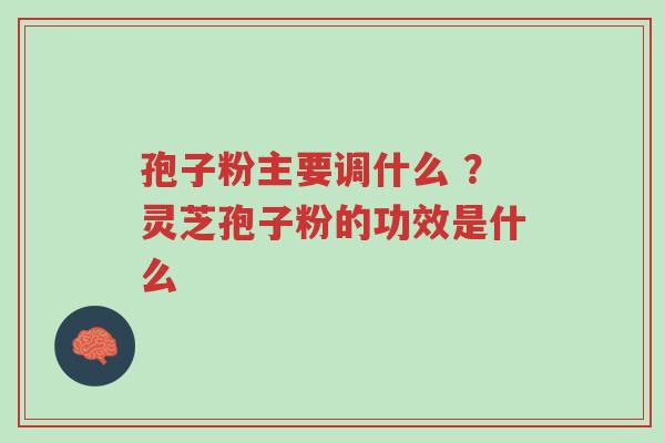 孢子粉主要调什么 ?灵芝孢子粉的功效是什么-第1张图片-超越 孢子粉主要调什么 ?灵芝孢子粉的功效是什么-第1张图片-超越