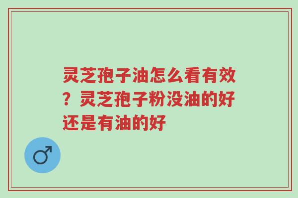灵芝孢子油怎么看有效?灵芝孢子粉没油的好还是有油的好-第1张图片-超越 灵芝孢子油怎么看有效?灵芝孢子粉没油的好还是有油的好-第1张图片-超越