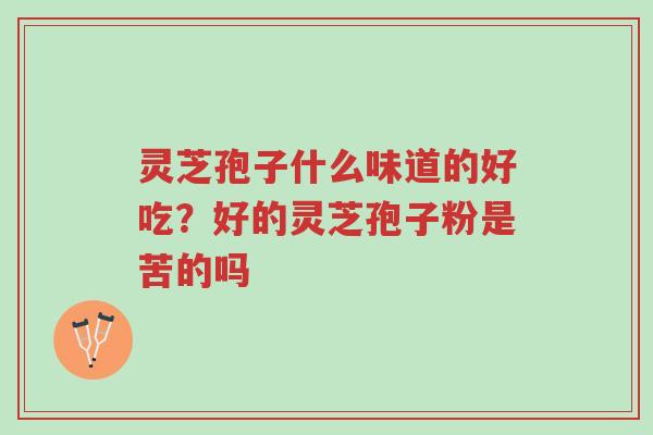 灵芝孢子什么味道的好吃?好的灵芝孢子粉是苦的吗-第1张图片-超越 灵芝孢子什么味道的好吃?好的灵芝孢子粉是苦的吗-第1张图片-超越