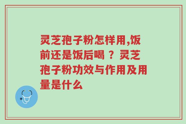 灵芝孢子粉怎样用,饭前还是饭后喝 ?灵芝孢子粉功效与作用及用量是什么-第1张图片-超越 灵芝孢子粉怎样用,饭前还是饭后喝 ?灵芝孢子粉功效与作用及用量是什么-第1张图片-超越
