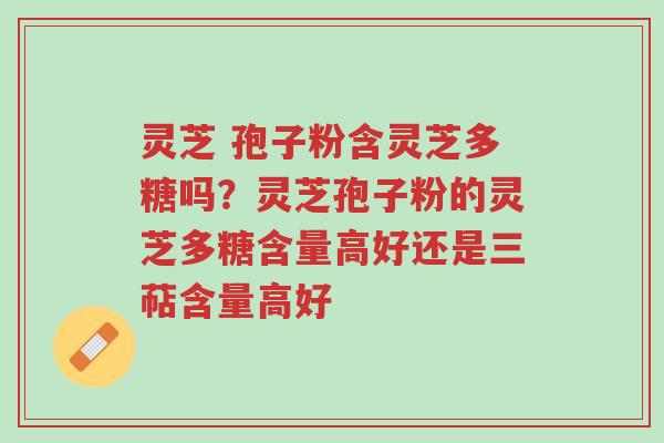 灵芝 孢子粉含灵芝多糖吗?灵芝孢子粉的灵芝多糖含量高好还是三萜含量高好-第1张图片-超越 灵芝 孢子粉含灵芝多糖吗?灵芝孢子粉的灵芝多糖含量高好还是三萜含量高好-第1张图片-超越