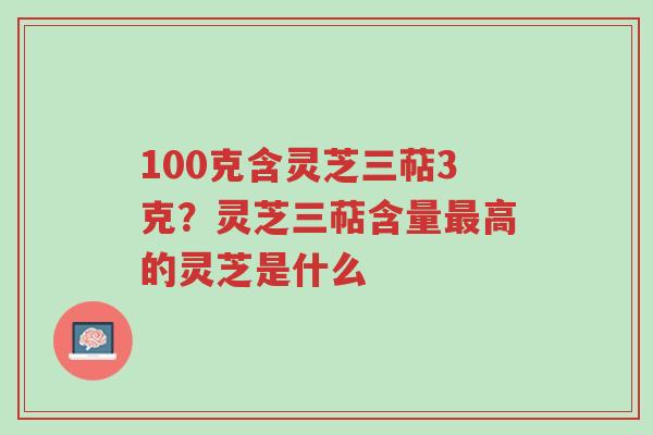 100克含灵芝三萜3克?灵芝三萜含量最高的灵芝是什么-第1张图片-超越 100克含灵芝三萜3克?灵芝三萜含量最高的灵芝是什么-第1张图片-超越
