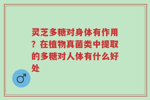 灵芝多糖对身体有作用?在植物真菌类中提取的多糖对人体有什么好处-第1张图片-超越 灵芝多糖对身体有作用?在植物真菌类中提取的多糖对人体有什么好处-第1张图片-超越