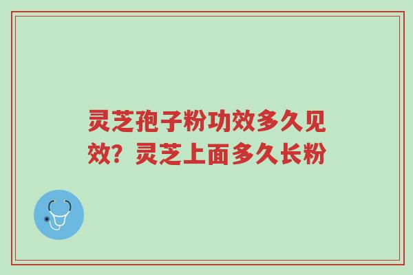 灵芝孢子粉功效多久见效?灵芝上面多久长粉-第1张图片-超越 灵芝孢子粉功效多久见效?灵芝上面多久长粉-第1张图片-超越