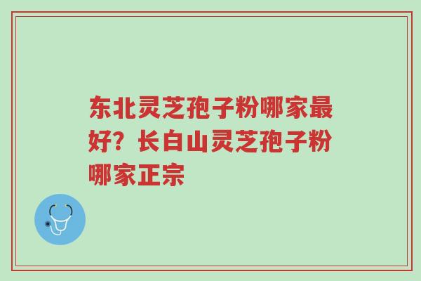 东北灵芝孢子粉哪家最好?长白山灵芝孢子粉哪家正宗-第1张图片-超越 东北灵芝孢子粉哪家最好?长白山灵芝孢子粉哪家正宗-第1张图片-超越