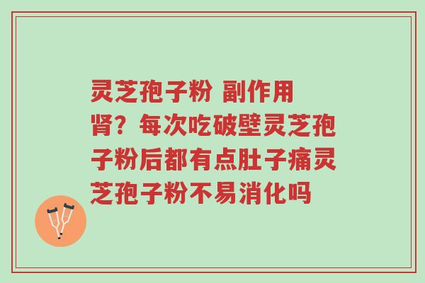 灵芝孢子粉 副作用 肾?每次吃破壁灵芝孢子粉后都有点肚子痛灵芝孢子粉不易消化吗-第1张图片-超越 灵芝孢子粉 副作用 肾?每次吃破壁灵芝孢子粉后都有点肚子痛灵芝孢子粉不易消化吗-第1张图片-超越